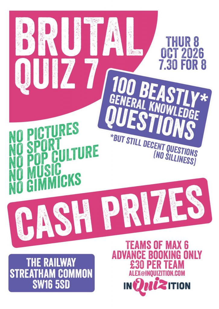 BRUTAL QUIZ NO.7 🧠
This quiz contains no pop culture, no music round, no sport, no picture round… just 100 really chunky general knowledge questions to test the most hardened of punters! 💪

Thursday 8th October, 8pm
£30 per team (max. 6 people)
Email alex@inquizition.com to book